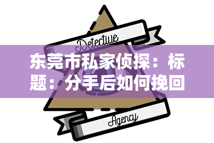 东莞市私家侦探：标题：分手后如何挽回女友：避免舔狗式，重拾自信与尊重
