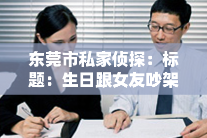 东莞市私家侦探：标题：生日跟女友吵架分手了怎么挽回