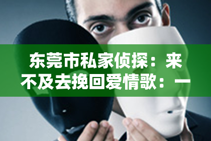 东莞市私家侦探：来不及去挽回爱情歌：一首触动心灵的旋律
