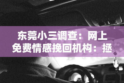 东莞小三调查：网上免费情感挽回机构：拯救爱情，重拾幸福