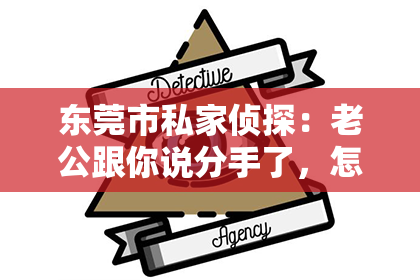 东莞市私家侦探：老公跟你说分手了，怎么挽回？