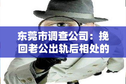 东莞市调查公司：挽回老公出轨后相处的话：重建信任，重燃爱火