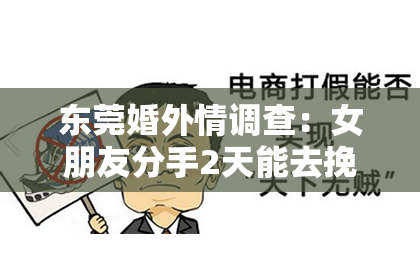东莞婚外情调查：女朋友分手2天能去挽回么？专家教你如何把握时机