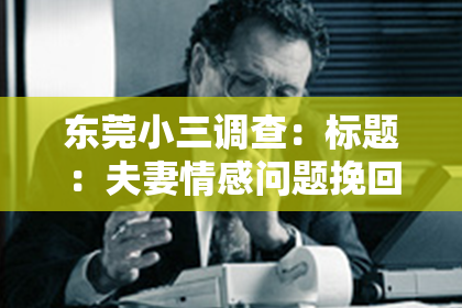 东莞小三调查：标题：夫妻情感问题挽回的话怎么说