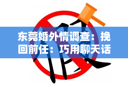东莞婚外情调查:挽回前任:巧用聊天话题重新抓住她的心