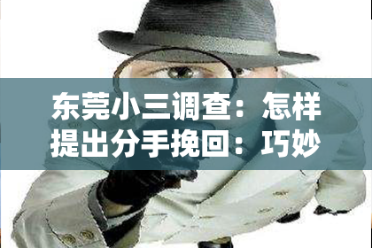 东莞小三调查：怎样提出分手挽回：巧妙策略与心理技巧