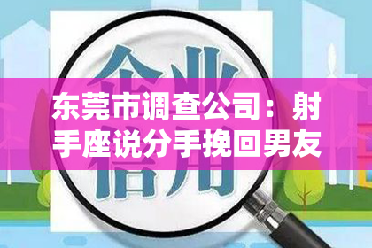 东莞市调查公司：射手座说分手挽回男友的话：真情流露，重燃爱火