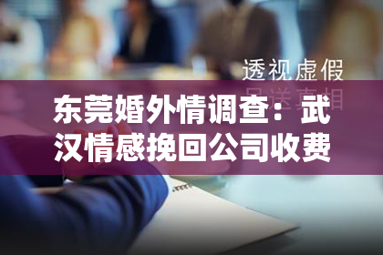 东莞婚外情调查：武汉情感挽回公司收费：揭秘专业挽回服务的价格与价值