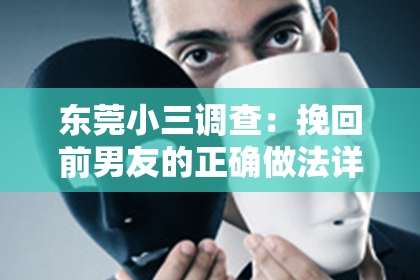 东莞小三调查:挽回前男友的正确做法详解