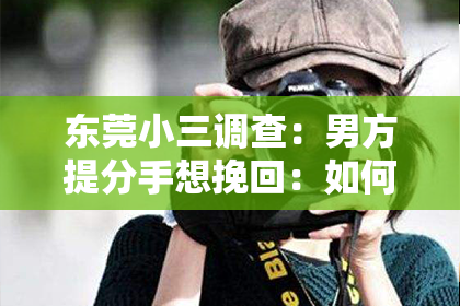 东莞小三调查：男方提分手想挽回：如何把握机会，重燃爱情火花