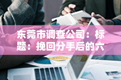 东莞市调查公司：标题：挽回分手后的六个方法是什么