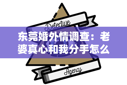 东莞婚外情调查：老婆真心和我分手怎么挽回？深度解析与实用建议