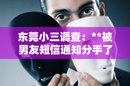 东莞小三调查：**被男友短信通知分手了怎么挽回？情感挽回攻略助你重建幸福关系**