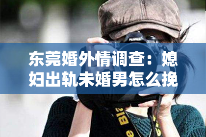 东莞婚外情调查：媳妇出轨未婚男怎么挽回