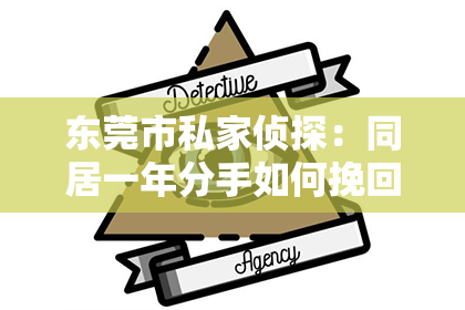 东莞市私家侦探：同居一年分手如何挽回？重建感情的九个步骤
