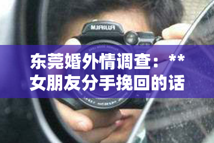 东莞婚外情调查：**女朋友分手挽回的话怎么说**