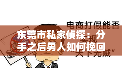 东莞市私家侦探：分手之后男人如何挽回——情感挽回攻略