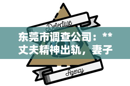 东莞市调查公司：**丈夫精神出轨，妻子如何挽回他的心？**