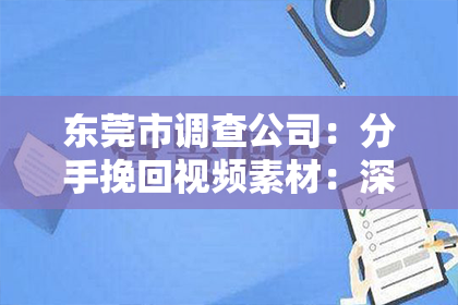 东莞市调查公司：分手挽回视频素材：深度解析与有效策略