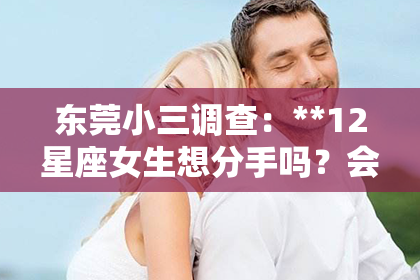 东莞小三调查：**12星座女生想分手吗？会挽回吗？**