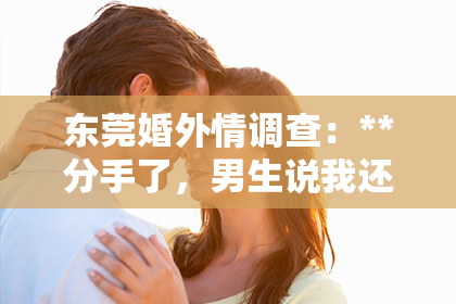 东莞婚外情调查:**分手了,男生说我还能挽回吗?**
