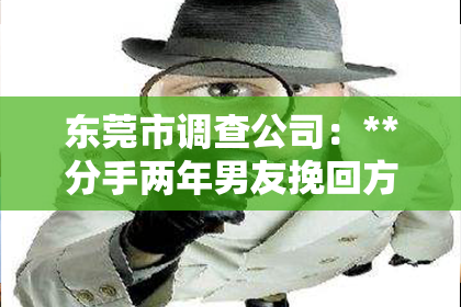 东莞市调查公司：**分手两年男友挽回方式有**
