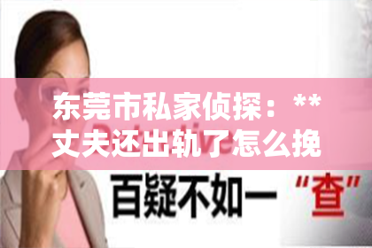 东莞市私家侦探：**丈夫还出轨了怎么挽回老婆**