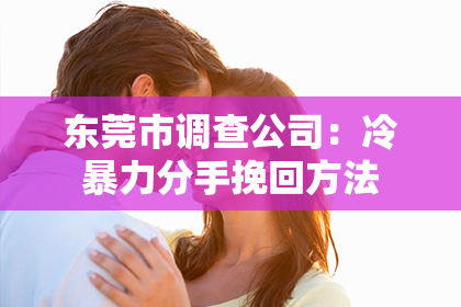 东莞市调查公司:冷暴力分手挽回方法