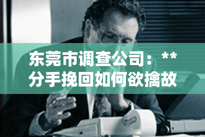东莞市调查公司：**分手挽回如何欲擒故纵的人**