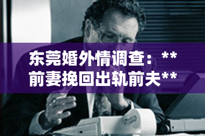 东莞婚外情调查：**前妻挽回出轨前夫**
