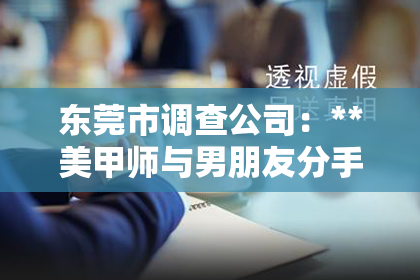 东莞市调查公司：**美甲师与男朋友分手后的挽回策略**