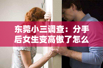 东莞小三调查：分手后女生变高傲了怎么挽回