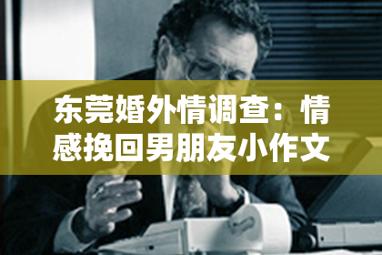 东莞婚外情调查：情感挽回男朋友小作文