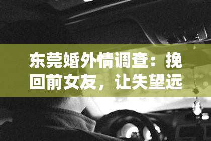 东莞婚外情调查:挽回前女友,让失望远离:教你走出情伤的正确姿势!