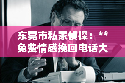东莞市私家侦探：**免费情感挽回电话大全——你的情感修复指南**
