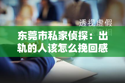 东莞市私家侦探：出轨的人该怎么挽回感情