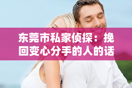 东莞市私家侦探:挽回变心分手的人的话短句