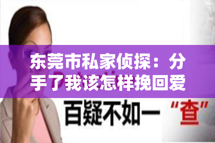 东莞市私家侦探：分手了我该怎样挽回爱情