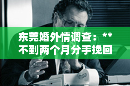 东莞婚外情调查：**不到两个月分手挽回的男人**
