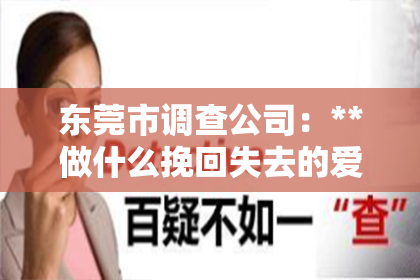 东莞市调查公司：**做什么挽回失去的爱情**