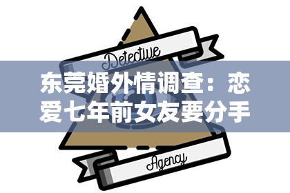 东莞婚外情调查：恋爱七年前女友要分手，如何挽回？
