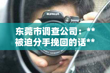 东莞市调查公司：**被迫分手挽回的话**