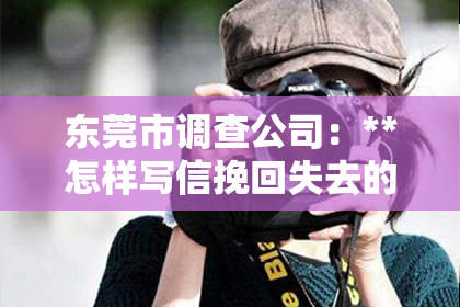 东莞市调查公司：**怎样写信挽回失去的爱情**