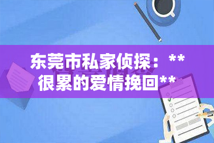 东莞市私家侦探：**很累的爱情挽回**