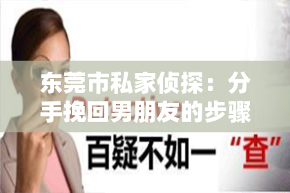 东莞市私家侦探:分手挽回男朋友的步骤有哪些呢?