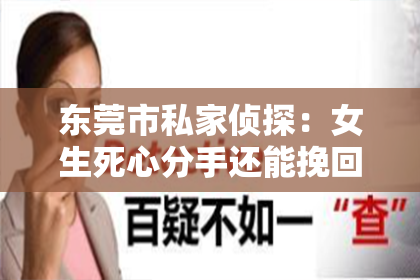 东莞市私家侦探：女生死心分手还能挽回吗