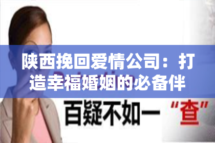 陕西挽回爱情公司：打造幸福婚姻的必备伴侣
