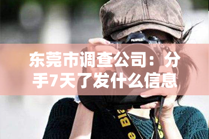 东莞市调查公司：分手7天了发什么信息挽回？深度解析有效挽回策略
