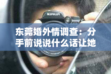 东莞婚外情调查：分手前说说什么话让她挽回——情感挽回的语言艺术
