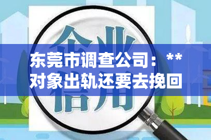 东莞市调查公司：**对象出轨还要去挽回吗知乎**